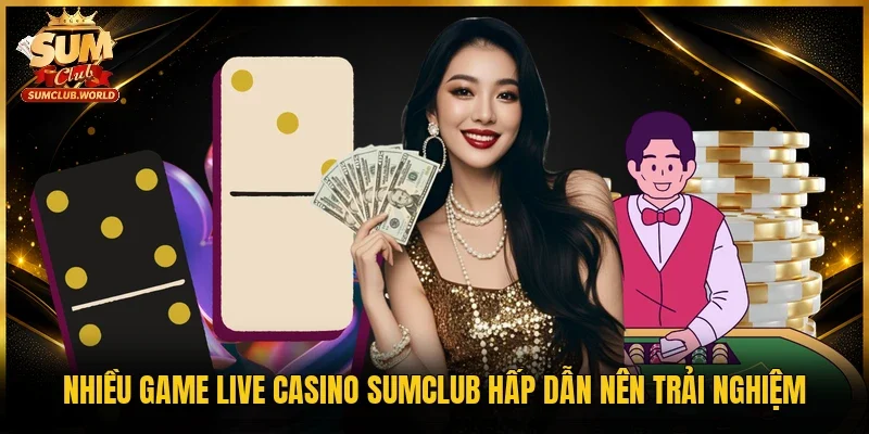 Nhiều game live casino Sumclub hấp dẫn nên trải nghiệm 